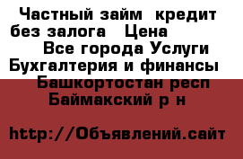 Частный займ, кредит без залога › Цена ­ 1 500 000 - Все города Услуги » Бухгалтерия и финансы   . Башкортостан респ.,Баймакский р-н